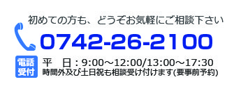 初めての方もどうぞお気軽にご相談下さい。0742-26-2100 受付時間9:00～12:00、13:00～17:00　定休日 土日祝